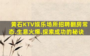 黄石KTV娱乐场所招聘翻房常态.生意火爆.探索成功的秘诀